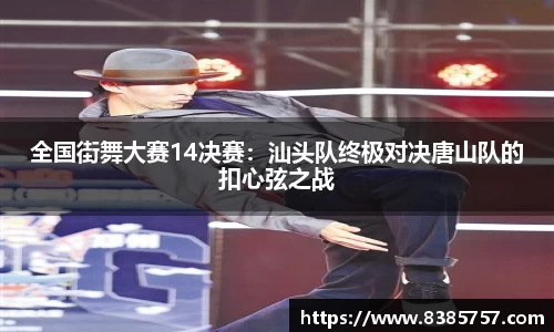 全国街舞大赛14决赛：汕头队终极对决唐山队的扣心弦之战